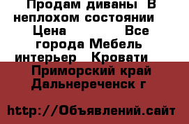 Продам диваны. В неплохом состоянии. › Цена ­ 15 000 - Все города Мебель, интерьер » Кровати   . Приморский край,Дальнереченск г.
